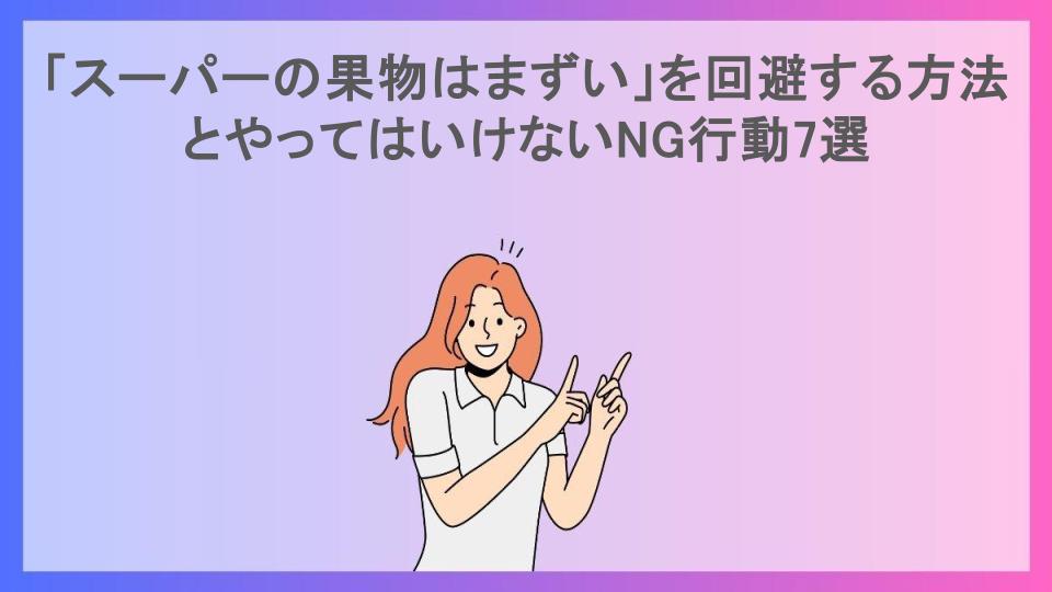 「スーパーの果物はまずい」を回避する方法とやってはいけないNG行動7選